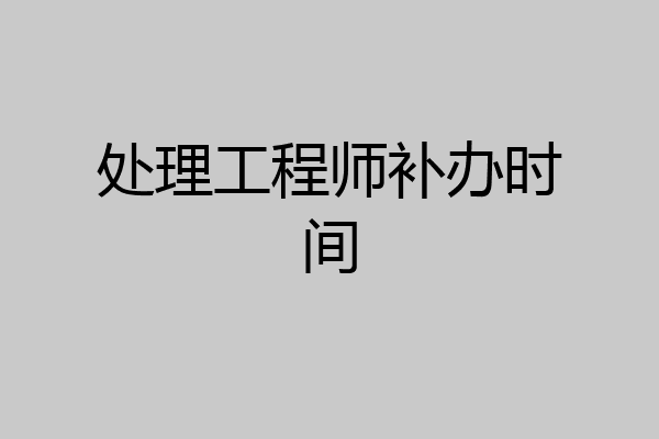 处理工程师补办时间