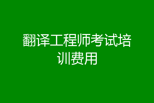 翻译工程师考试培训费用