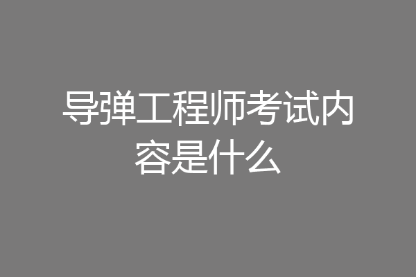 导弹工程师考试内容是什么