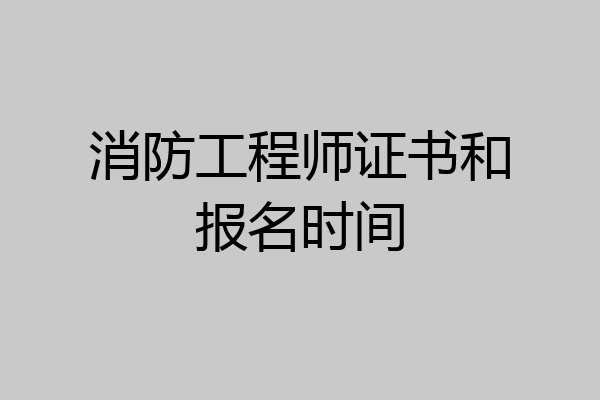 消防工程师证书和报名时间