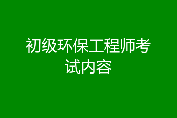 初级环保工程师考试内容