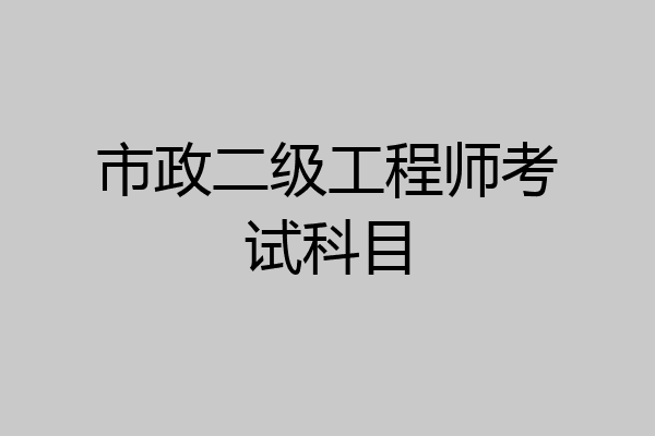 市政二级工程师考试科目
