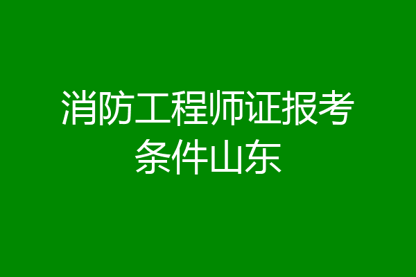 消防工程师证报考条件山东