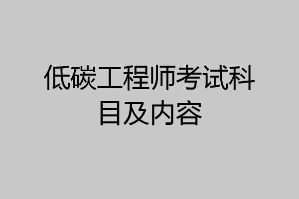 低碳工程师考试科目及内容