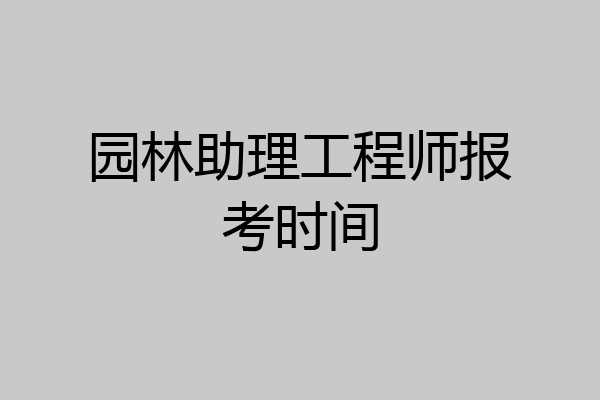 园林助理工程师报考时间