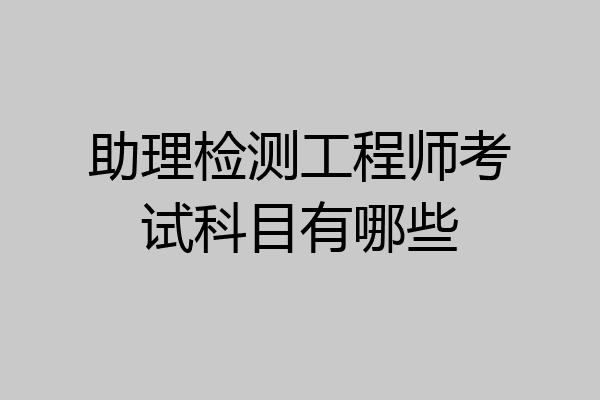 助理检测工程师考试科目有哪些