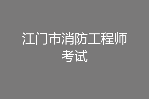 江门市消防工程师考试