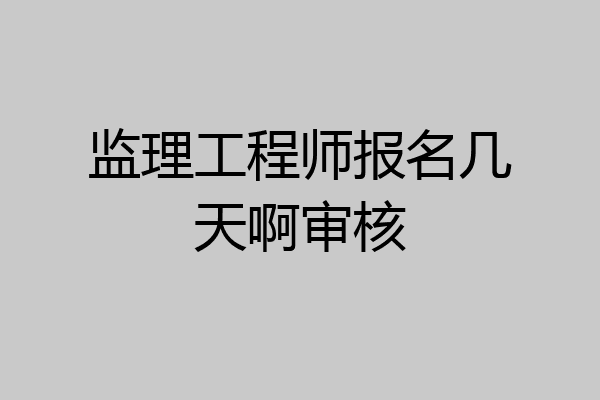 监理工程师报名几天啊审核