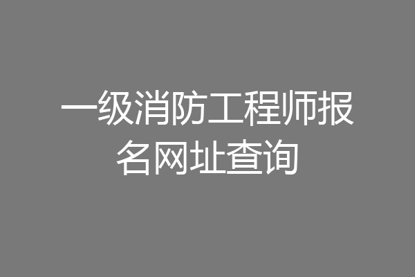 一级消防工程师报名网址查询
