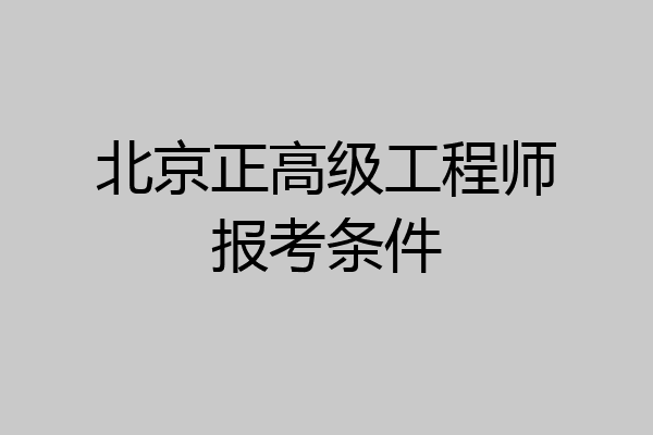 北京正高级工程师报考条件