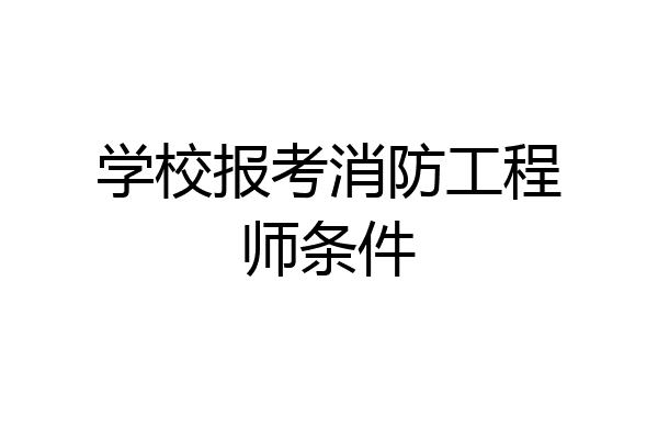 学校报考消防工程师条件