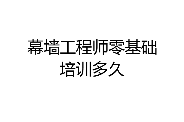 幕墙工程师零基础培训多久