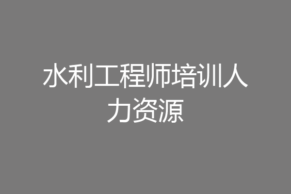 水利工程师培训人力资源