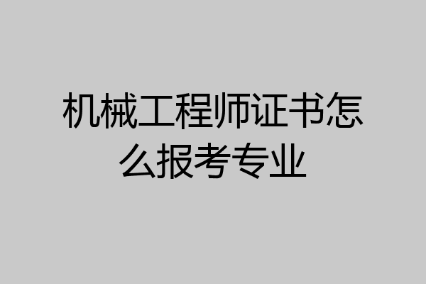 机械工程师证书怎么报考专业