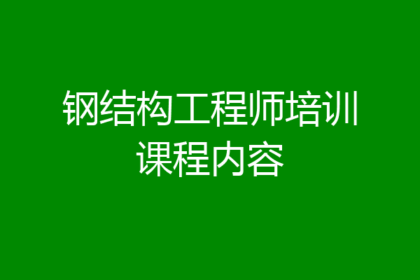 钢结构工程师培训课程内容
