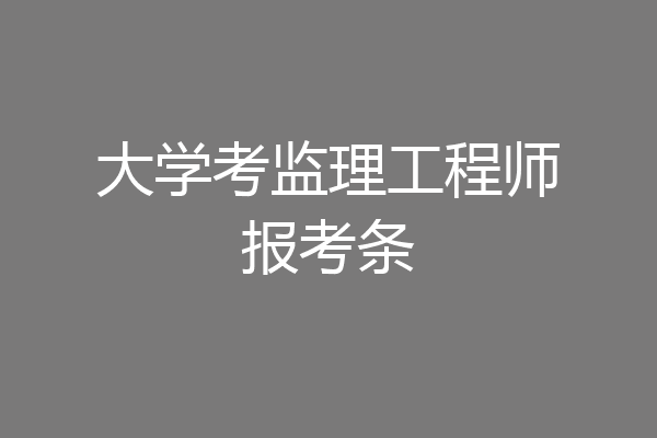大学考监理工程师报考条