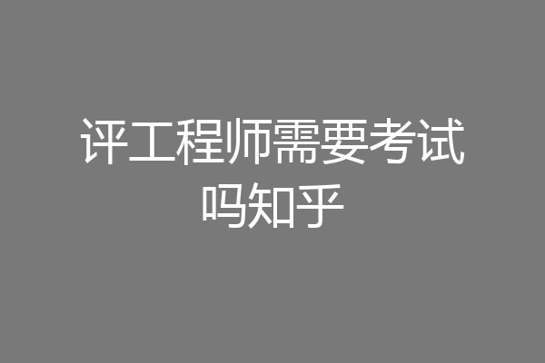 评工程师需要考试吗知乎
