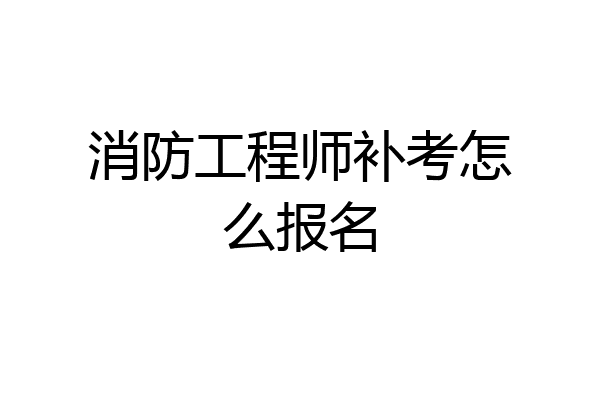 消防工程师补考怎么报名