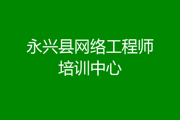 永兴县网络工程师培训中心