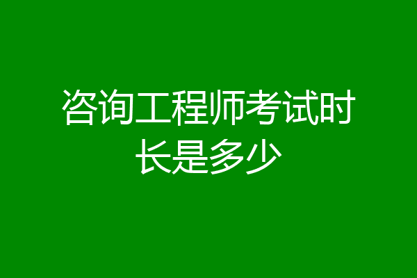 咨询工程师考试时长是多少
