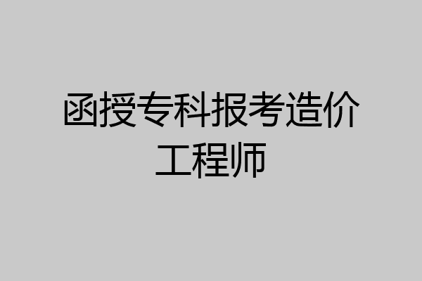 函授专科报考造价工程师