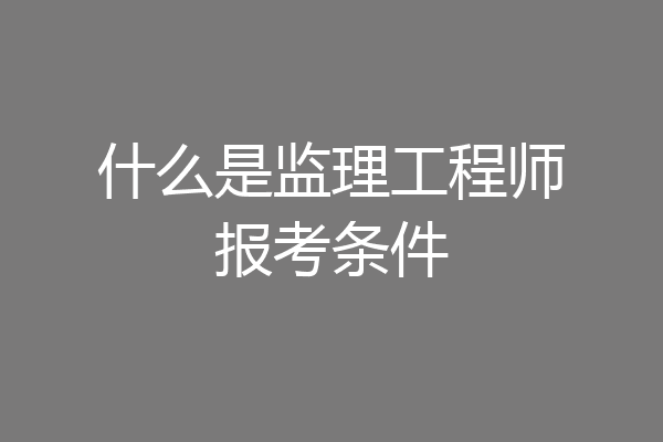 什么是监理工程师报考条件