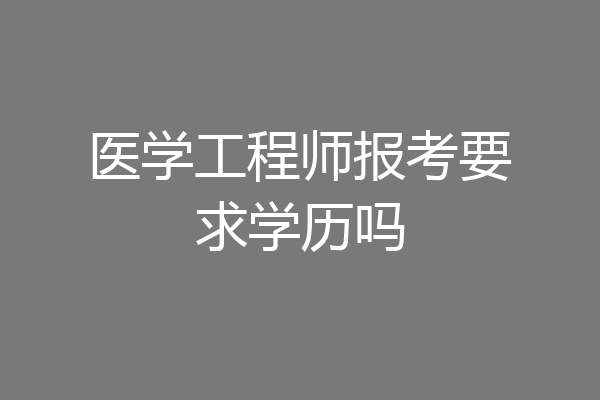 医学工程师报考要求学历吗