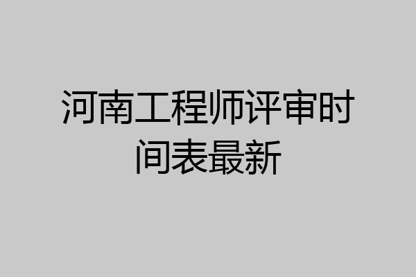 河南工程师评审时间表最新