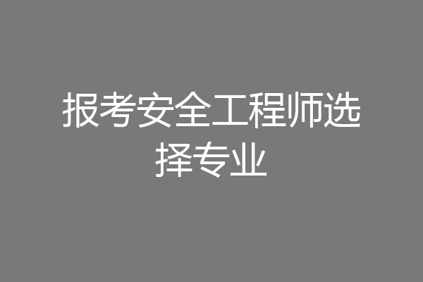 报考安全工程师选择专业