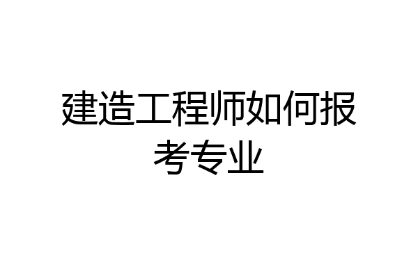 建造工程师如何报考专业