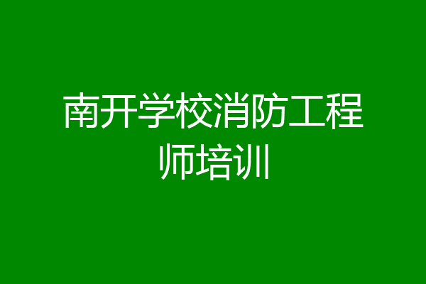南开学校消防工程师培训