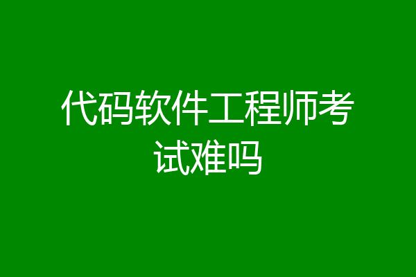 代码软件工程师考试难吗