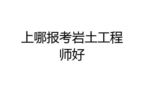 上哪报考岩土工程师好
