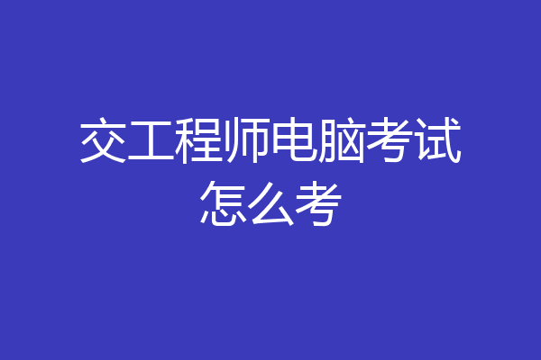 交工程师电脑考试怎么考