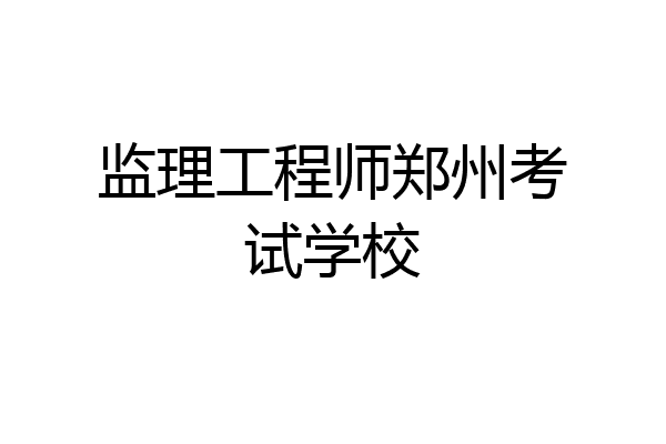 监理工程师郑州考试学校