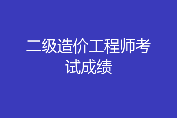二级造价工程师考试成绩