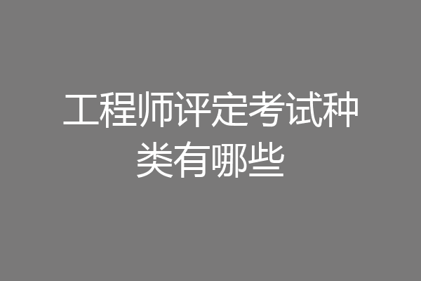 工程师评定考试种类有哪些