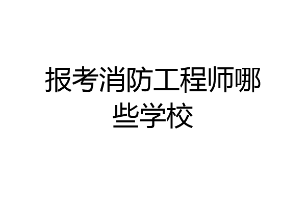 报考消防工程师哪些学校