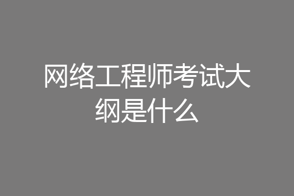 网络工程师考试大纲是什么