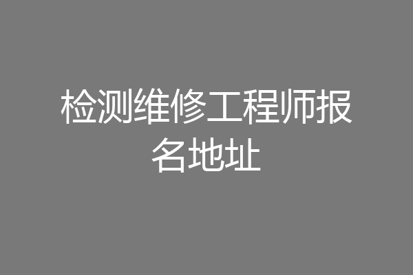 检测维修工程师报名地址