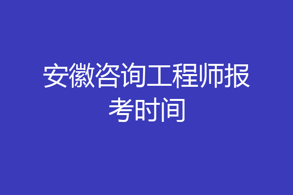 安徽咨询工程师报考时间
