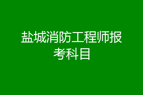 盐城消防工程师报考科目