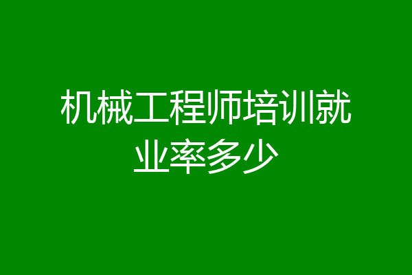 机械工程师培训就业率多少