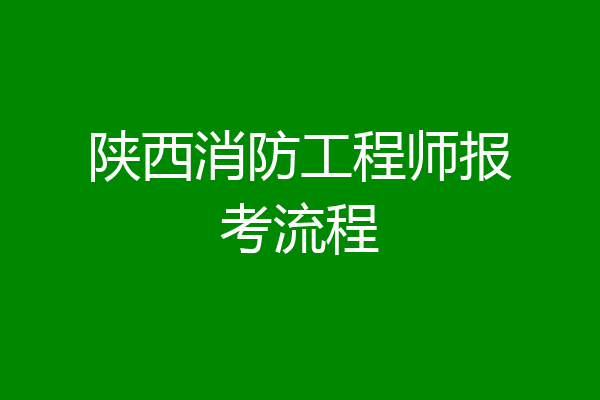 陕西消防工程师报考流程