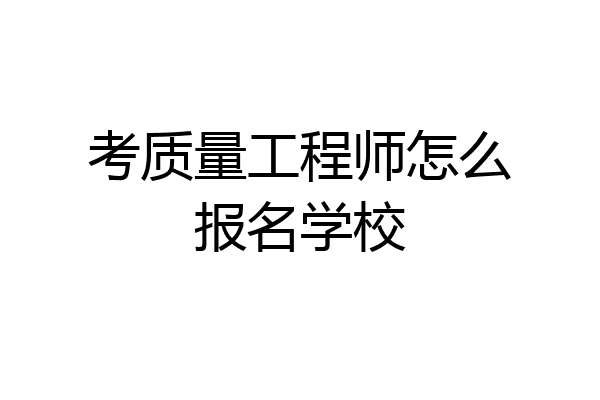 考质量工程师怎么报名学校