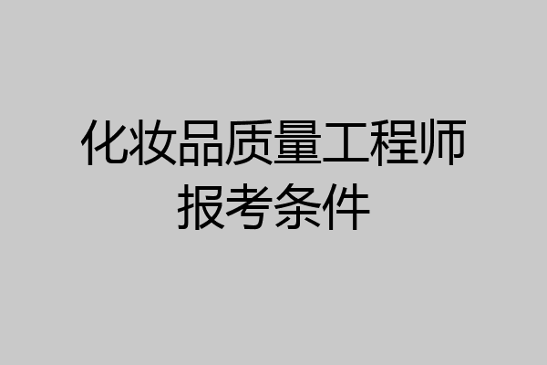 化妆品质量工程师报考条件
