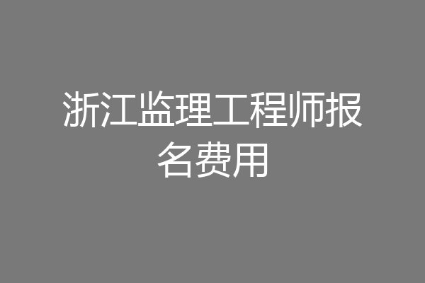 浙江监理工程师报名费用