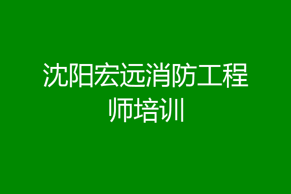 沈阳宏远消防工程师培训