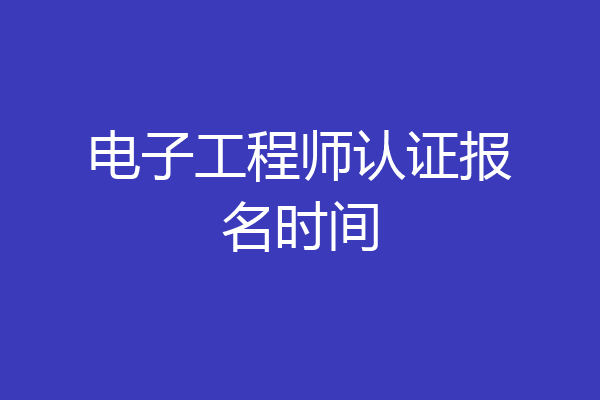 电子工程师认证报名时间