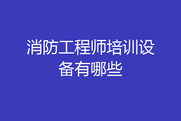 消防工程师培训设备有哪些
